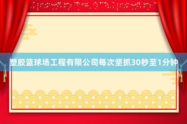 塑胶篮球场工程有限公司每次坚抓30秒至1分钟