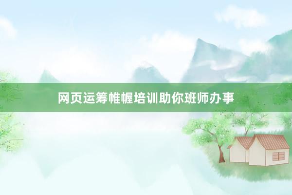 网页运筹帷幄培训助你班师办事